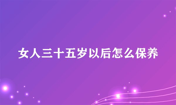 女人三十五岁以后怎么保养