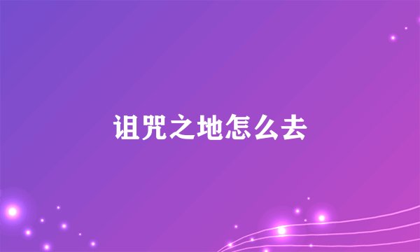 诅咒之地怎么去