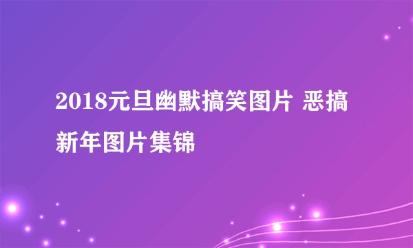 2018元旦幽默搞笑图片 恶搞新年图片集锦