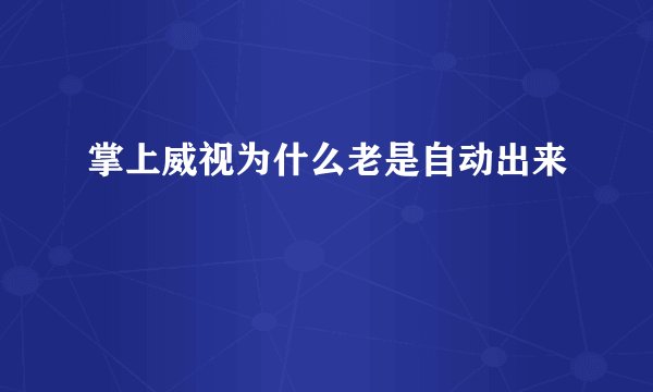 掌上威视为什么老是自动出来