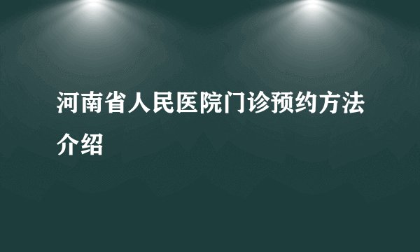 河南省人民医院门诊预约方法介绍