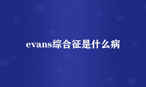 evans综合征是什么病