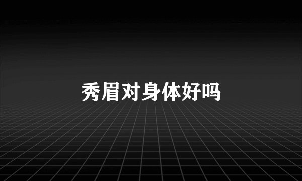秀眉对身体好吗
