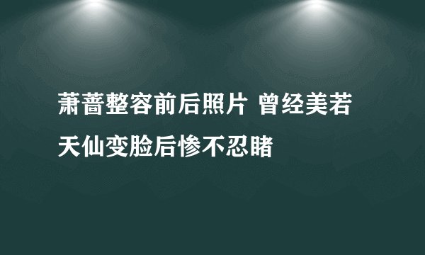 萧蔷整容前后照片 曾经美若天仙变脸后惨不忍睹