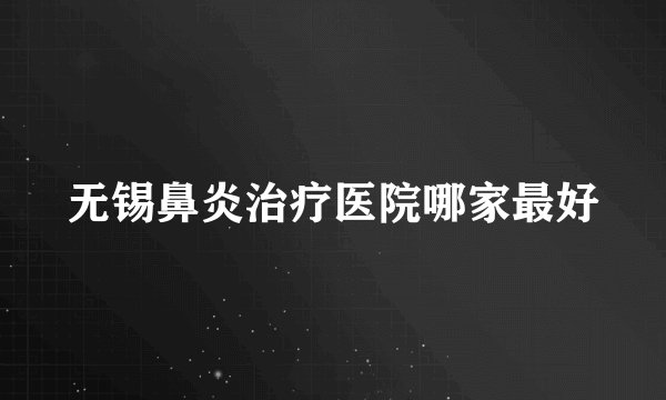 无锡鼻炎治疗医院哪家最好