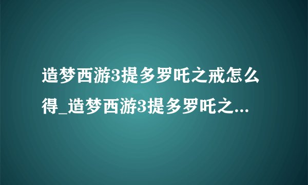 造梦西游3提多罗吒之戒怎么得_造梦西游3提多罗吒之戒获得方法-飞外网