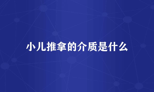 小儿推拿的介质是什么