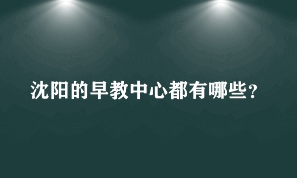 沈阳的早教中心都有哪些？