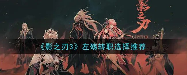 《影之刃3》左殇转职选择推荐