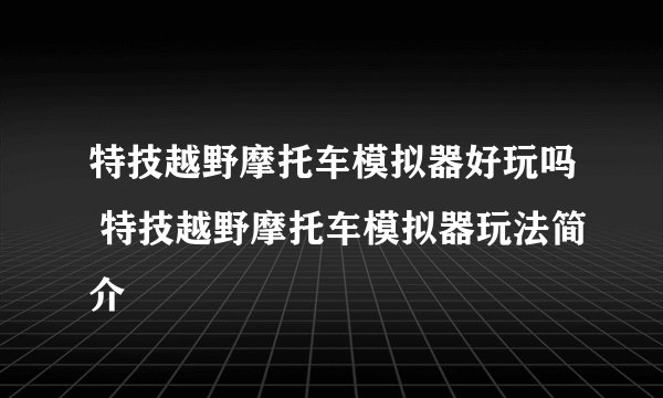 特技越野摩托车模拟器好玩吗 特技越野摩托车模拟器玩法简介