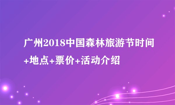 广州2018中国森林旅游节时间+地点+票价+活动介绍