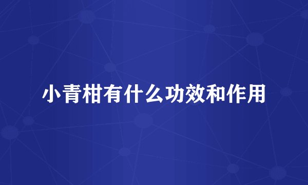 小青柑有什么功效和作用