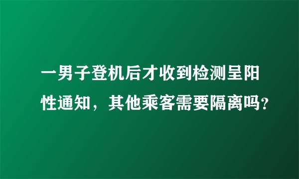 一男子登机后才收到检测呈阳性通知，其他乘客需要隔离吗？