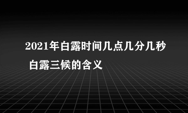 2021年白露时间几点几分几秒 白露三候的含义