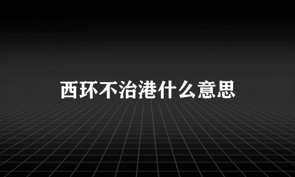 西环不治港什么意思