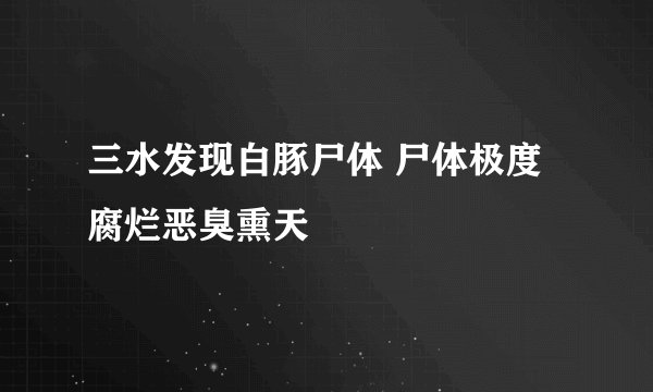 三水发现白豚尸体 尸体极度腐烂恶臭熏天