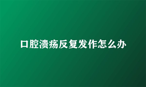口腔溃疡反复发作怎么办