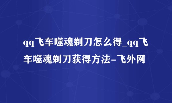 qq飞车噬魂剃刀怎么得_qq飞车噬魂剃刀获得方法-飞外网