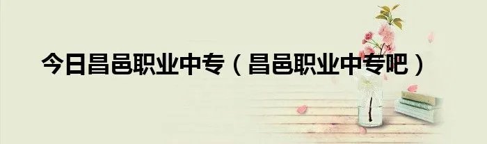 今日昌邑职业中专（昌邑职业中专吧）