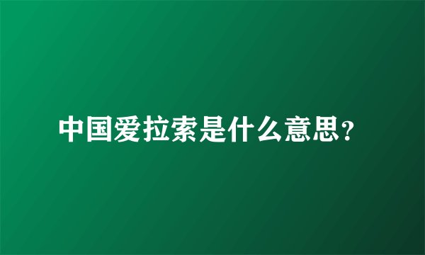 中国爱拉索是什么意思？