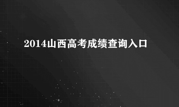 2014山西高考成绩查询入口