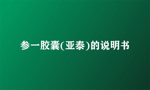 参一胶囊(亚泰)的说明书