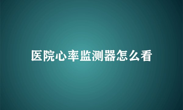 医院心率监测器怎么看