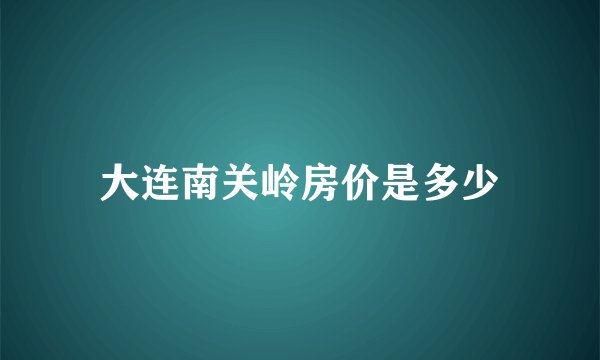 大连南关岭房价是多少