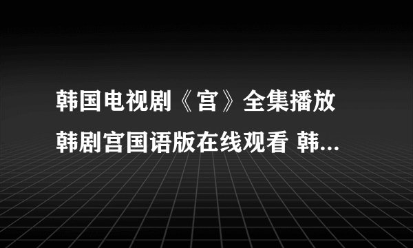 韩国电视剧《宫》全集播放 韩剧宫国语版在线观看 韩剧宫中文剧情介绍
