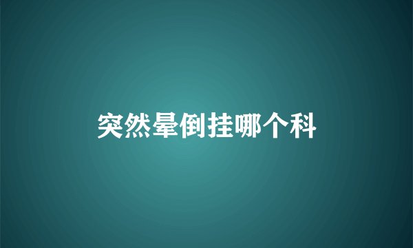突然晕倒挂哪个科