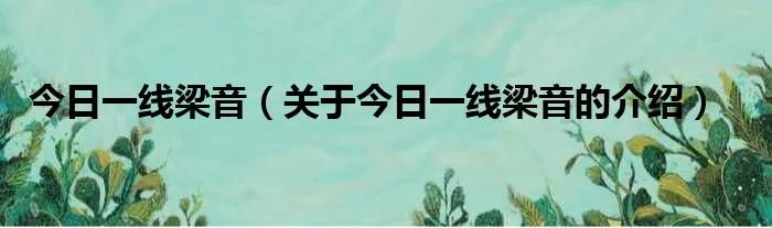 今日一线梁音（关于今日一线梁音的介绍）