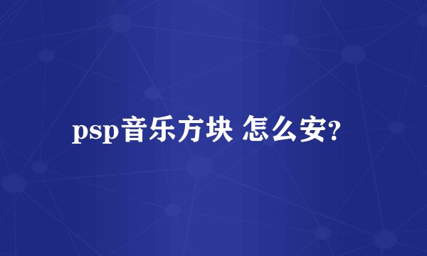 psp音乐方块 怎么安？