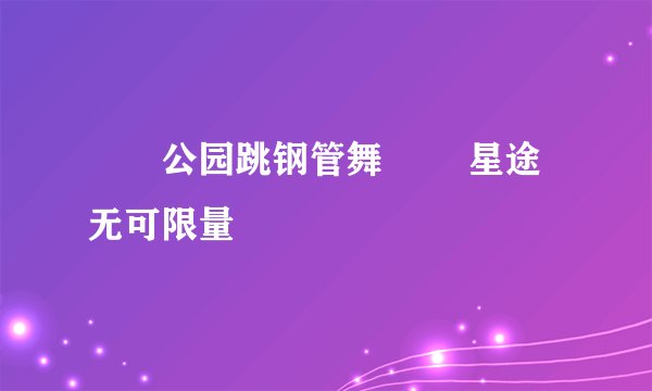 咘咘公园跳钢管舞 咘咘星途无可限量