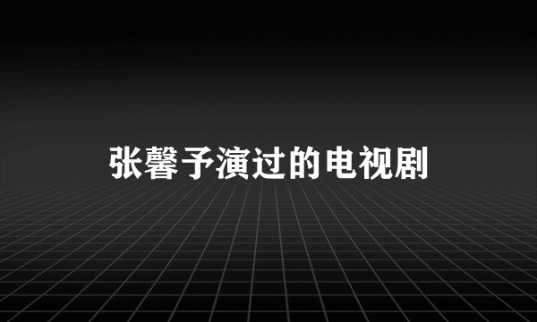 张馨予演过的电视剧