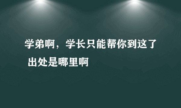 学弟啊，学长只能帮你到这了 出处是哪里啊
