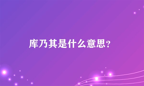 库乃其是什么意思？