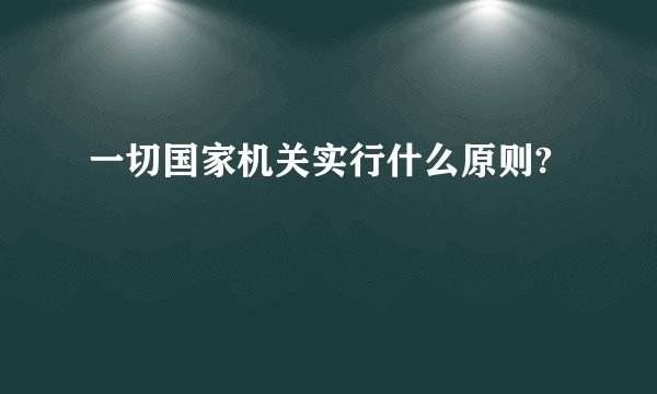 一切国家机关实行什么原则?