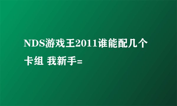 NDS游戏王2011谁能配几个卡组 我新手=
