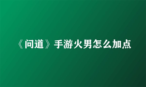 《问道》手游火男怎么加点