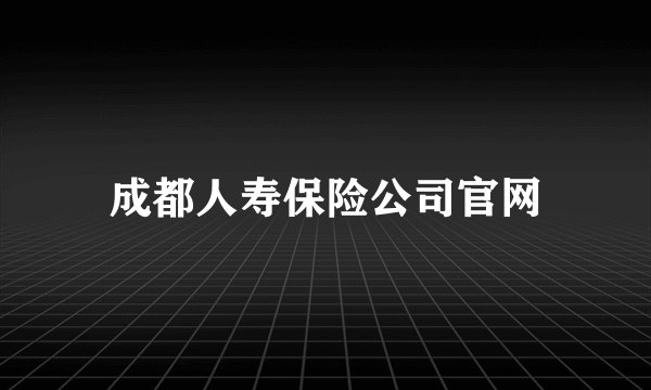 成都人寿保险公司官网