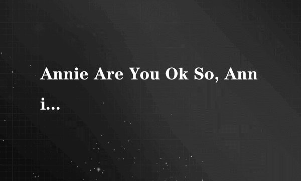 Annie Are You Ok So, Annie Are You Ok 是哪首歌的歌词