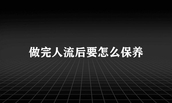 做完人流后要怎么保养