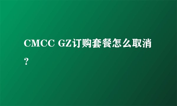CMCC GZ订购套餐怎么取消？