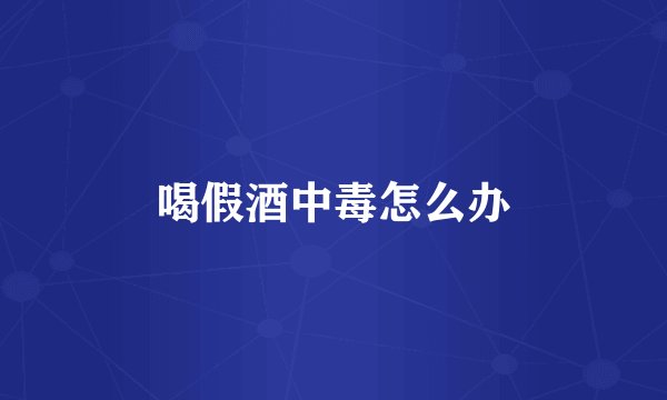 喝假酒中毒怎么办