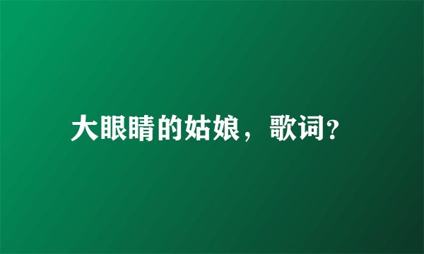 大眼睛的姑娘，歌词？