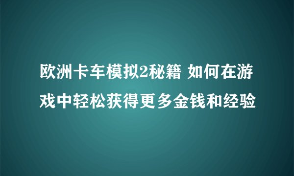 欧洲卡车模拟2秘籍 如何在游戏中轻松获得更多金钱和经验