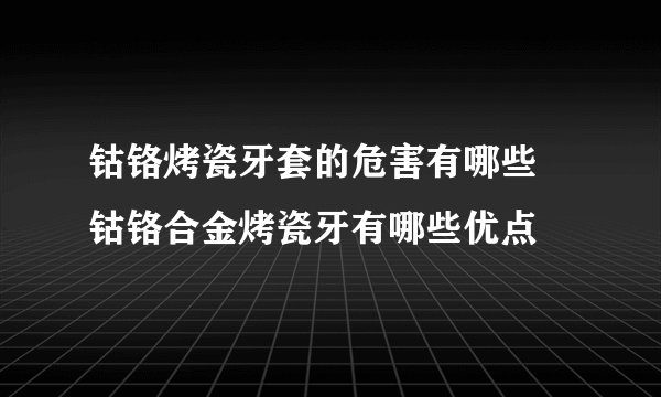 钴铬烤瓷牙套的危害有哪些 钴铬合金烤瓷牙有哪些优点