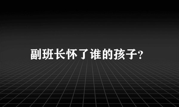 副班长怀了谁的孩子？