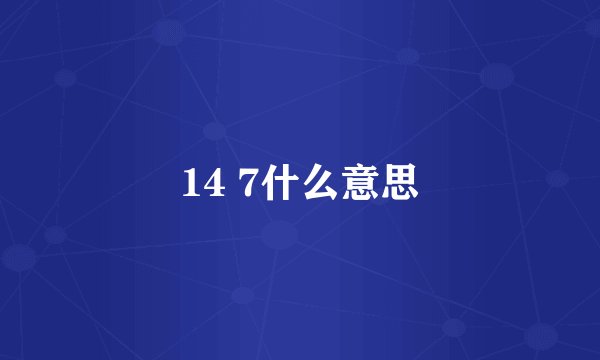 14 7什么意思