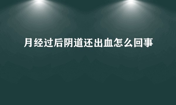 月经过后阴道还出血怎么回事